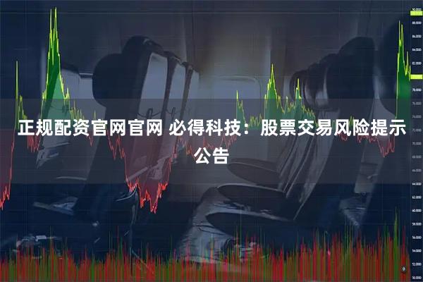 正规配资官网官网 必得科技：股票交易风险提示公告