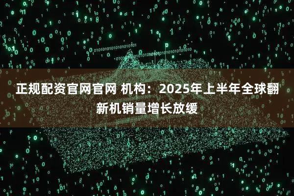 正规配资官网官网 机构：2025年上半年全球翻新机销量增长放缓