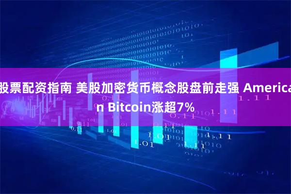 股票配资指南 美股加密货币概念股盘前走强 American Bitcoin涨超7%