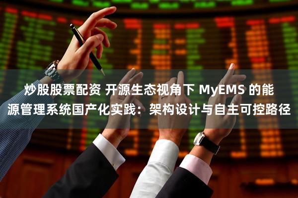 炒股股票配资 开源生态视角下 MyEMS 的能源管理系统国产化实践：架构设计与自主可控路径