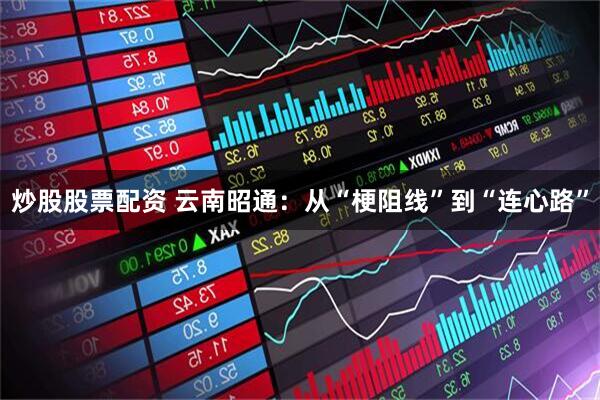 炒股股票配资 云南昭通：从“梗阻线”到“连心路”