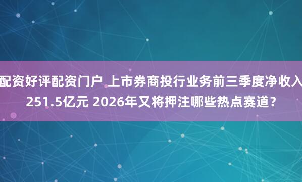 配资好评配资门户 上市券商投行业务前三季度净收入251.5亿元 2026年又将押注哪些热点赛道？