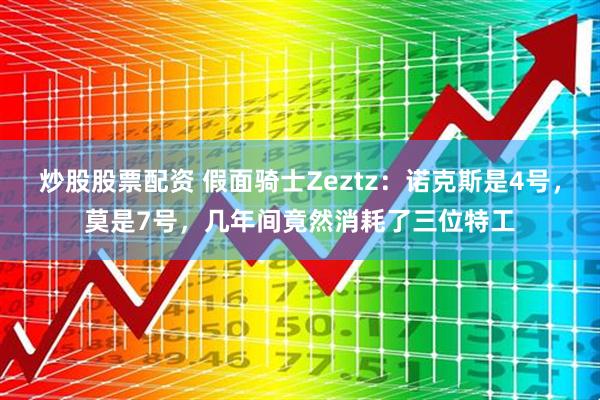 炒股股票配资 假面骑士Zeztz:诺克斯是4号,莫是7号,几年间竟然消耗了三位特工