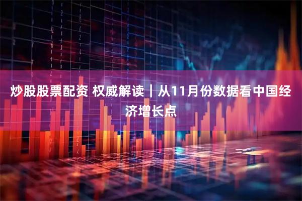 炒股股票配资 权威解读|从11月份数据看中国经济增长点