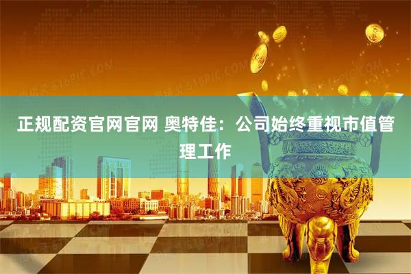 正规配资官网官网 奥特佳:公司始终重视市值管理工作
