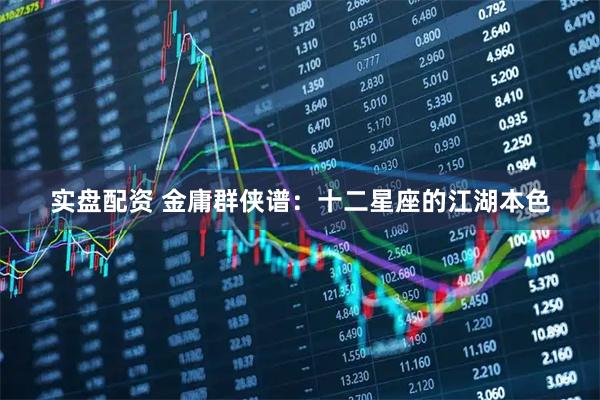 实盘配资 金庸群侠谱：十二星座的江湖本色