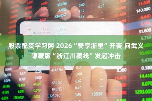 股票配资学习网 2026“骑享浙里”开赛 向武义隐藏版“浙江川藏线”发起冲击